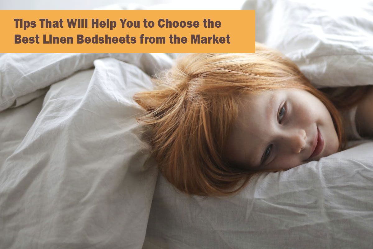 Tips That Will Help You to Choose the Best Linen Bedsheets from the Market